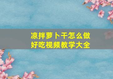 凉拌萝卜干怎么做好吃视频教学大全