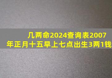 几两命2024查询表2007年正月十五早上七点出生3两1钱