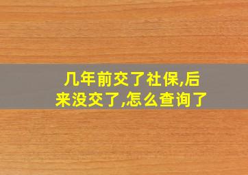 几年前交了社保,后来没交了,怎么查询了