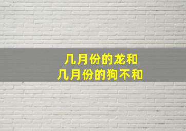 几月份的龙和几月份的狗不和