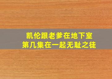 凯伦跟老爹在地下室第几集在一起无耻之徒