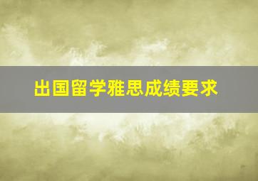 出国留学雅思成绩要求