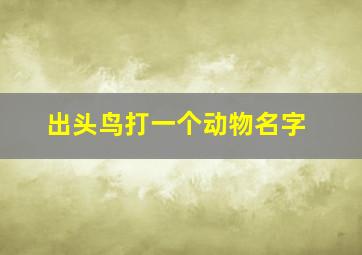 出头鸟打一个动物名字