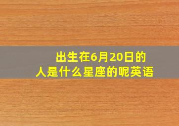 出生在6月20日的人是什么星座的呢英语