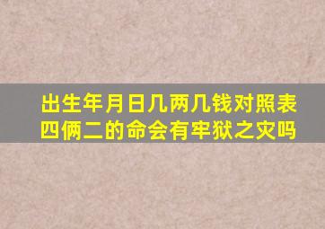 出生年月日几两几钱对照表四俩二的命会有牢狱之灾吗