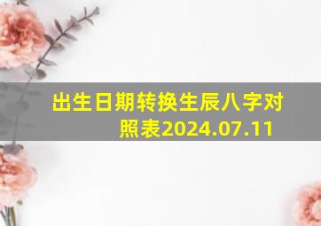 出生日期转换生辰八字对照表2024.07.11