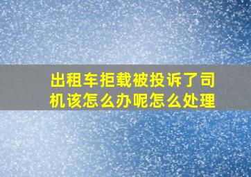 出租车拒载被投诉了司机该怎么办呢怎么处理