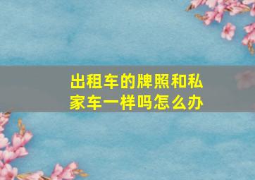 出租车的牌照和私家车一样吗怎么办