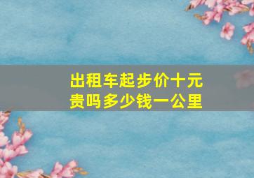 出租车起步价十元贵吗多少钱一公里