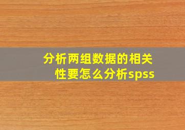 分析两组数据的相关性要怎么分析spss