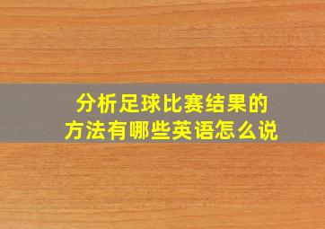 分析足球比赛结果的方法有哪些英语怎么说