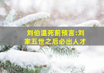 刘伯温死前预言:刘家五世之后必出人才