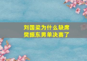 刘国梁为什么缺席樊振东男单决赛了