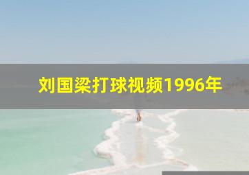 刘国梁打球视频1996年