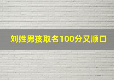 刘姓男孩取名100分又顺口