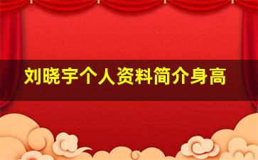 刘晓宇个人资料简介身高