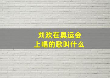 刘欢在奥运会上唱的歌叫什么