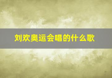 刘欢奥运会唱的什么歌