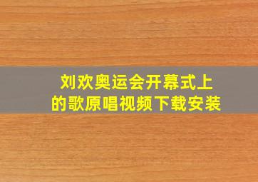 刘欢奥运会开幕式上的歌原唱视频下载安装