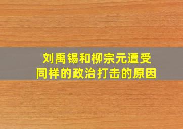 刘禹锡和柳宗元遭受同样的政治打击的原因