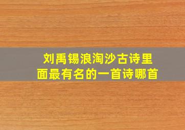 刘禹锡浪淘沙古诗里面最有名的一首诗哪首