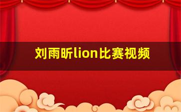 刘雨昕lion比赛视频