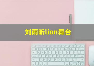 刘雨昕lion舞台