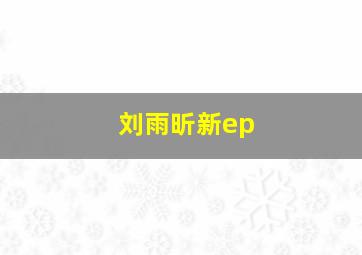 刘雨昕新ep