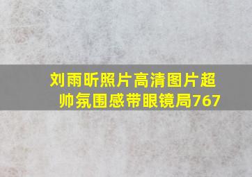 刘雨昕照片高清图片超帅氛围感带眼镜局767