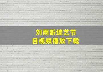 刘雨昕综艺节目视频播放下载