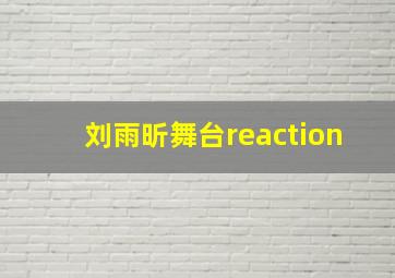 刘雨昕舞台reaction