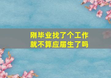 刚毕业找了个工作就不算应届生了吗