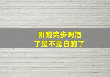 刚跑完步喝酒了是不是白跑了