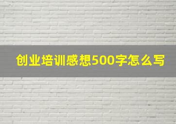 创业培训感想500字怎么写