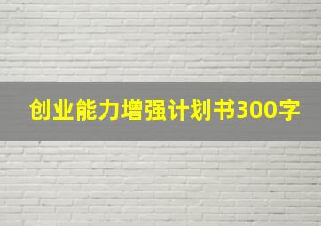 创业能力增强计划书300字