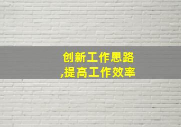 创新工作思路,提高工作效率