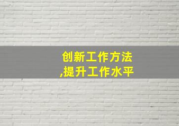 创新工作方法,提升工作水平