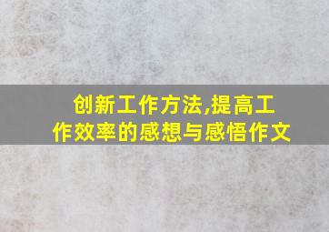 创新工作方法,提高工作效率的感想与感悟作文