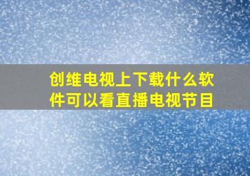 创维电视上下载什么软件可以看直播电视节目