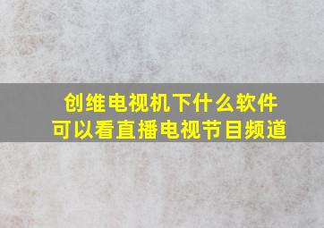 创维电视机下什么软件可以看直播电视节目频道