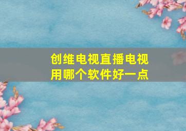 创维电视直播电视用哪个软件好一点