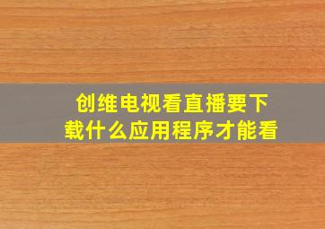 创维电视看直播要下载什么应用程序才能看