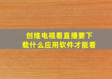 创维电视看直播要下载什么应用软件才能看