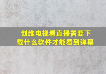 创维电视看直播需要下载什么软件才能看到弹幕