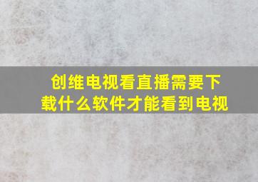 创维电视看直播需要下载什么软件才能看到电视