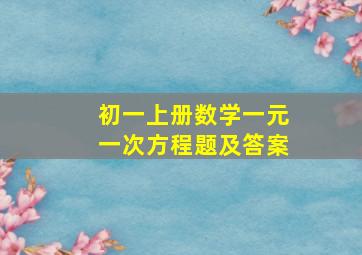 初一上册数学一元一次方程题及答案