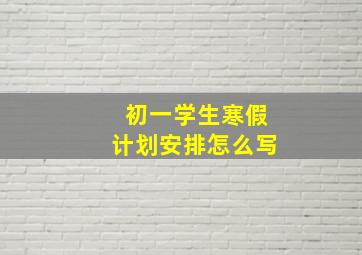 初一学生寒假计划安排怎么写