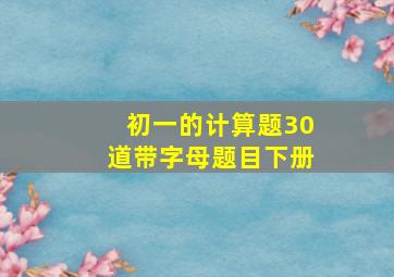 初一的计算题30道带字母题目下册