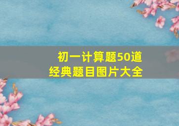 初一计算题50道经典题目图片大全