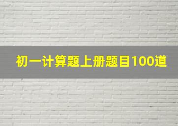 初一计算题上册题目100道